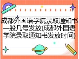 成都外国语学院录取通知书一般几号发放(成都外国语学院录取通知书发放时间)