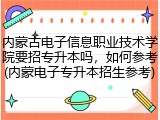 内蒙古电子信息职业技术学院要招专升本吗，如何参考(内蒙电子专升本招生参考)