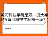 黄河科技学院是双一流大学吗?(黄河科技学院双一流？)