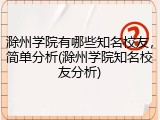滁州学院有哪些知名校友，简单分析(滁州学院知名校友分析)