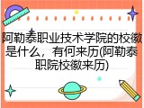 阿勒泰职业技术学院的校徽是什么，有何来历(阿勒泰职院校徽来历)