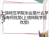 上饶师范学院毕业是什么学历有何优势(上饶师院学历优势)