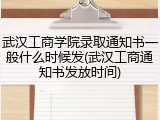 武汉工商学院录取通知书一般什么时候发(武汉工商通知书发放时间)