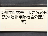 贺州学院宿舍一般是怎么分配的(贺州学院宿舍分配方式)
