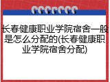 长春健康职业学院宿舍一般是怎么分配的(长春健康职业学院宿舍分配)