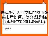 珠海格力职业学院的图书馆藏书量如何，简介(珠海格力职业学院图书馆藏书)