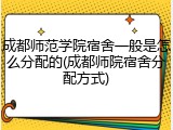 成都师范学院宿舍一般是怎么分配的(成都师院宿舍分配方式)
