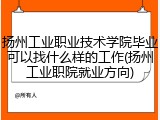 扬州工业职业技术学院毕业可以找什么样的工作(扬州工业职院就业方向)