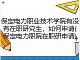 保定电力职业技术学院有没有在职研究生，如何申请(保定电力职院在职研申请)