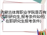 内蒙古体育职业学院是否有在职研究生,报考条件如何(在职研究生报考条件)