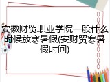 安徽财贸职业学院一般什么时候放寒暑假(安财贸寒暑假时间)