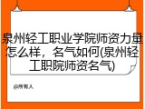 泉州轻工职业学院师资力量怎么样，名气如何(泉州轻工职院师资名气)