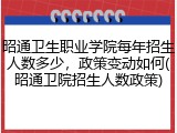 昭通卫生职业学院每年招生人数多少，政策变动如何(昭通卫院招生人数政策)