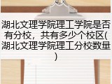 湖北文理学院理工学院是否有分校，共有多少个校区(湖北文理学院理工分校数量)