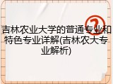 吉林农业大学的普通专业和特色专业详解(吉林农大专业解析)