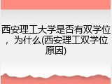 西安理工大学是否有双学位，为什么(西安理工双学位原因)