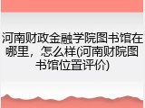 河南财政金融学院图书馆在哪里，怎么样(河南财院图书馆位置评价)
