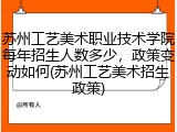 苏州工艺美术职业技术学院每年招生人数多少，政策变动如何(苏州工艺美术招生政策)