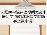 沈阳医学院在读期间怎么申请助学贷款(沈阳医学院助学贷款申请)