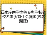 石家庄医学高等专科学校的校名来历有什么渊源(校名渊源)