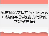 廊坊师范学院在读期间怎么申请助学贷款(廊坊师院助学贷款申请)