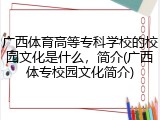 广西体育高等专科学校的校园文化是什么，简介(广西体专校园文化简介)