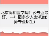 北京协和医学院什么专业最好，一年招多少人(协和优势专业招生)