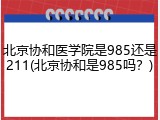 北京协和医学院是985还是211(北京协和是985吗？)