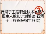 石河子工程职业技术学院的招生人数和计划解读(石河子工程职院招生解读)