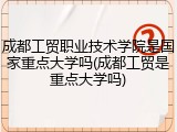 成都工贸职业技术学院是国家重点大学吗(成都工贸是重点大学吗)