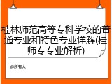 桂林师范高等专科学校的普通专业和特色专业详解(桂师专专业解析)