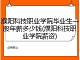 濮阳科技职业学院毕业生一般年薪多少钱(濮阳科技职业学院薪资)