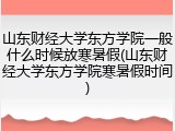 山东财经大学东方学院一般什么时候放寒暑假(山东财经大学东方学院寒暑假时间)