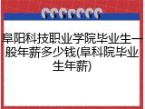 阜阳科技职业学院毕业生一般年薪多少钱(阜科院毕业生年薪)
