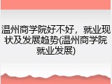 温州商学院好不好，就业现状及发展趋势(温州商学院就业发展)