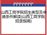 山西工商学院招生类型及申请条件解读(山西工商学院招录指南)