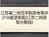 江苏第二师范学院高考需多少分能录取呢(江苏二师录取分数线)