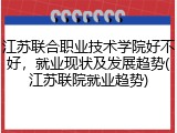 江苏联合职业技术学院好不好，就业现状及发展趋势(江苏联院就业趋势)