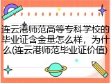 连云港师范高等专科学校的毕业证含金量怎么样，为什么(连云港师范毕业证价值)