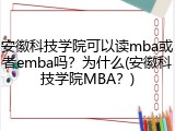 安徽科技学院可以读mba或者emba吗？为什么(安徽科技学院MBA？)