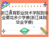 浙江体育职业技术学院到毕业要花多少学费(浙江体院毕业学费)