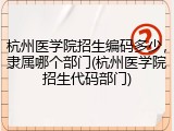 杭州医学院招生编码多少，隶属哪个部门(杭州医学院招生代码部门)