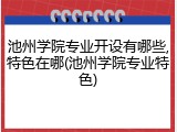 池州学院专业开设有哪些,特色在哪(池州学院专业特色)