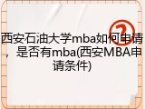 西安石油大学mba如何申请，是否有mba(西安MBA申请条件)