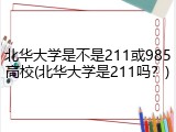 北华大学是不是211或985高校(北华大学是211吗？)