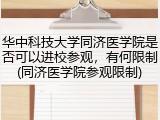 华中科技大学同济医学院是否可以进校参观，有何限制(同济医学院参观限制)