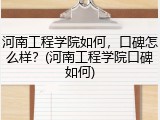 河南工程学院如何，口碑怎么样？(河南工程学院口碑如何)