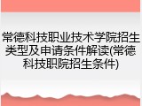 常德科技职业技术学院招生类型及申请条件解读(常德科技职院招生条件)