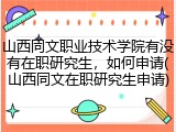 山西同文职业技术学院有没有在职研究生，如何申请(山西同文在职研究生申请)
