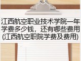 江西航空职业技术学院一年学费多少钱，还有哪些费用(江西航空职院学费及费用)